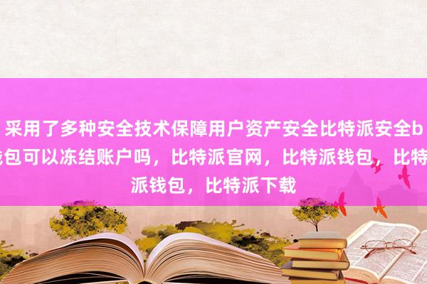 采用了多种安全技术保障用户资产安全比特派安全bitpie钱包可以冻结账户吗，比特派官网，比特派钱包，比特派下载