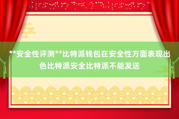 **安全性评测**比特派钱包在安全性方面表现出色比特派安全比特派不能发送