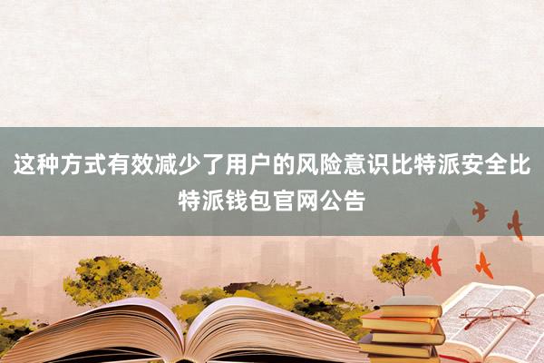 这种方式有效减少了用户的风险意识比特派安全比特派钱包官网公告