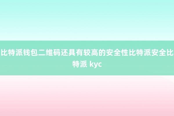 比特派钱包二维码还具有较高的安全性比特派安全比特派 kyc