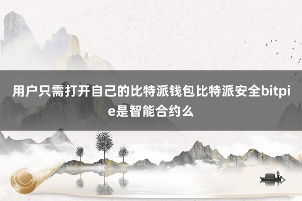 用户只需打开自己的比特派钱包比特派安全bitpie是智能合约么