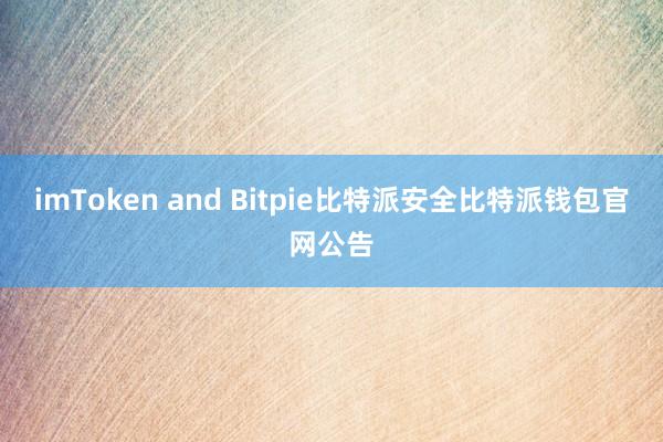 imToken and Bitpie比特派安全比特派钱包官网公告