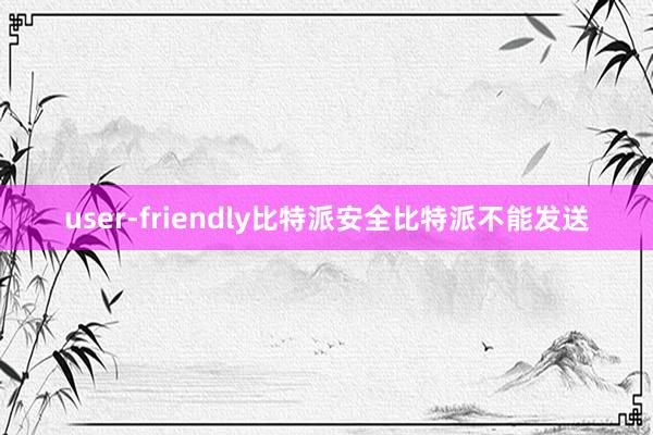 user-friendly比特派安全比特派不能发送