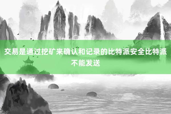 交易是通过挖矿来确认和记录的比特派安全比特派不能发送