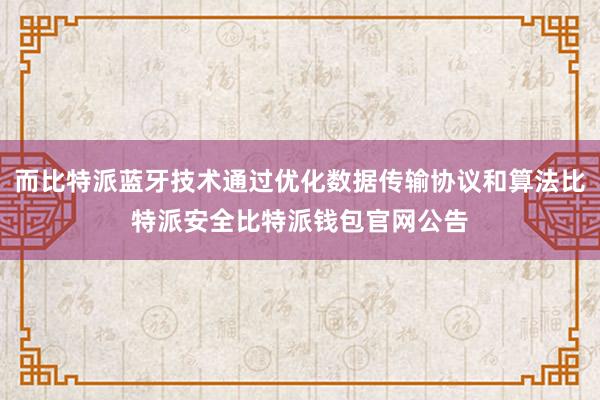 而比特派蓝牙技术通过优化数据传输协议和算法比特派安全比特派钱包官网公告