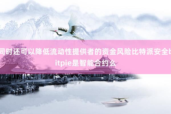 同时还可以降低流动性提供者的资金风险比特派安全bitpie是智能合约么