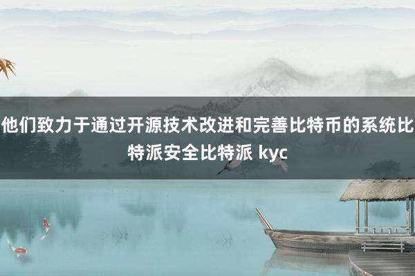 他们致力于通过开源技术改进和完善比特币的系统比特派安全比特派 kyc