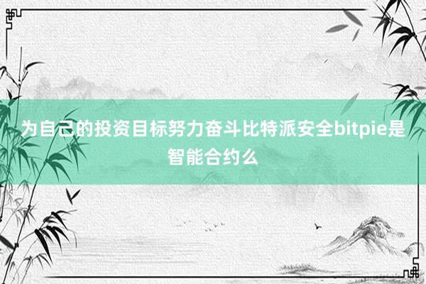 为自己的投资目标努力奋斗比特派安全bitpie是智能合约么