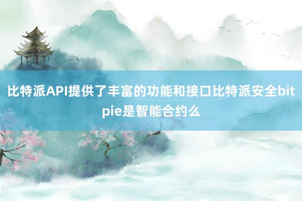 比特派API提供了丰富的功能和接口比特派安全bitpie是智能合约么