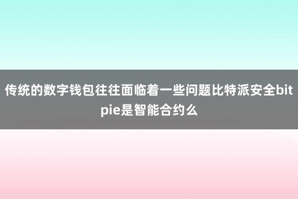 传统的数字钱包往往面临着一些问题比特派安全bitpie是智能合约么