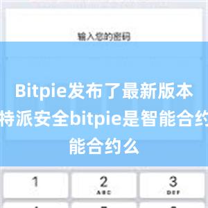 Bitpie发布了最新版本比特派安全bitpie是智能合约么