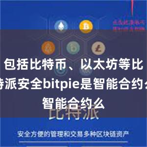 包括比特币、以太坊等比特派安全bitpie是智能合约么