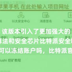 该版本引入了更加强大的密码学算法和安全芯片比特派安全bitpie钱包可以冻结账户吗，比特派官网，比特派钱包，比特派下载