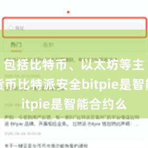 包括比特币、以太坊等主流数字货币比特派安全bitpie是智能合约么