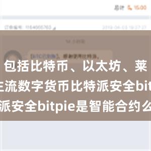 包括比特币、以太坊、莱特币等主流数字货币比特派安全bitpie是智能合约么