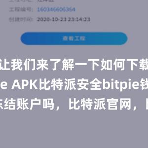 让我们来了解一下如何下载Bitpie APK比特派安全bitpie钱包可以冻结账户吗，比特派官网，比特派钱包，比特派下载