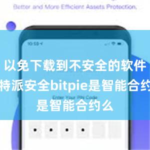 以免下载到不安全的软件比特派安全bitpie是智能合约么