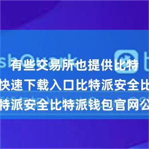 有些交易所也提供比特派钱包的快速下载入口比特派安全比特派钱包官网公告