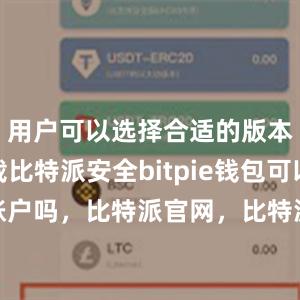 用户可以选择合适的版本进行下载比特派安全bitpie钱包可以冻结账户吗，比特派官网，比特派钱包，比特派下载