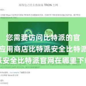 您需要访问比特派的官方网站或应用商店比特派安全比特派官网在哪里下载