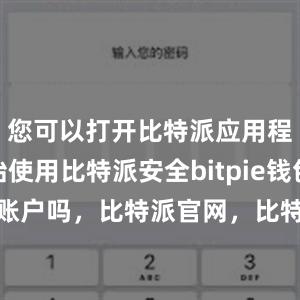 您可以打开比特派应用程序并开始使用比特派安全bitpie钱包可以冻结账户吗，比特派官网，比特派钱包，比特派下载