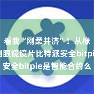 看我“刚柔并济”！从橡胶轮胎到眼镜镜片比特派安全bitpie是智能合约么