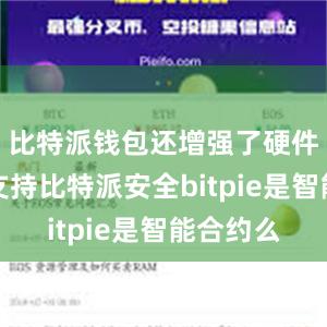 比特派钱包还增强了硬件钱包的支持比特派安全bitpie是智能合约么