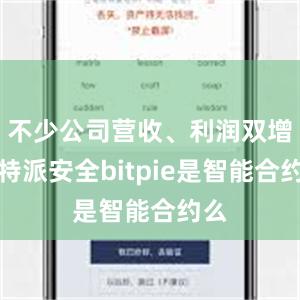 不少公司营收、利润双增比特派安全bitpie是智能合约么