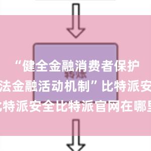 “健全金融消费者保护和打击非法金融活动机制”比特派安全比特派官网在哪里下载