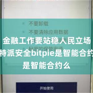 金融工作要站稳人民立场比特派安全bitpie是智能合约么