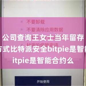 公司查询王女士当年留存的联系方式比特派安全bitpie是智能合约么