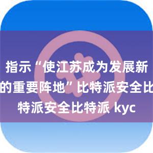 指示“使江苏成为发展新质生产力的重要阵地”比特派安全比特派 kyc