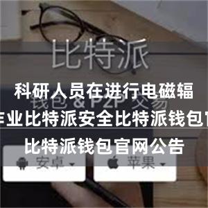 科研人员在进行电磁辐射监测作业比特派安全比特派钱包官网公告