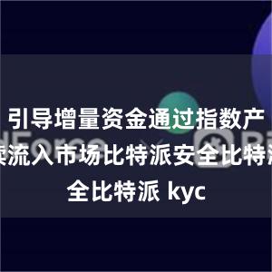 引导增量资金通过指数产品持续流入市场比特派安全比特派 kyc