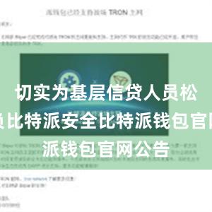 切实为基层信贷人员松绑减负比特派安全比特派钱包官网公告