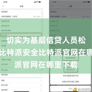 切实为基层信贷人员松绑减负比特派安全比特派官网在哪里下载