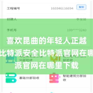 喜欢昆曲的年轻人正越来越多比特派安全比特派官网在哪里下载