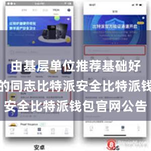 由基层单位推荐基础好、有潜力的同志比特派安全比特派钱包官网公告