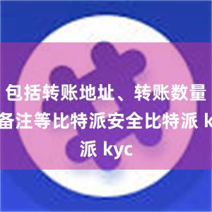 包括转账地址、转账数量、备注等比特派安全比特派 kyc