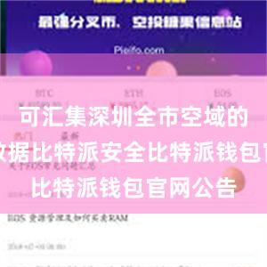 可汇集深圳全市空域的全因素数据比特派安全比特派钱包官网公告