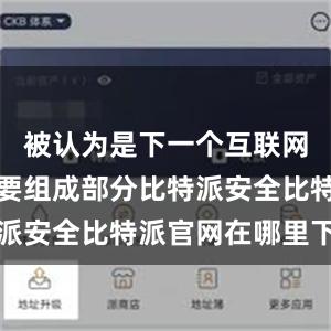 被认为是下一个互联网革命的重要组成部分比特派安全比特派官网在哪里下载