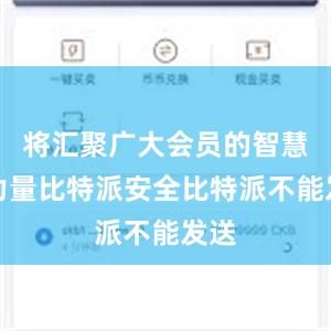 将汇聚广大会员的智慧与力量比特派安全比特派不能发送