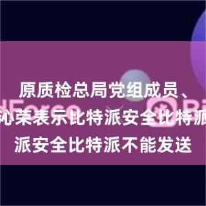 原质检总局党组成员、副局长张沁荣表示比特派安全比特派不能发送