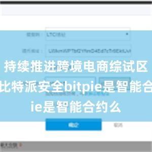 持续推进跨境电商综试区建设比特派安全bitpie是智能合约么