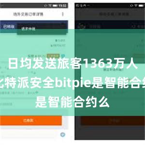 日均发送旅客1363万人次比特派安全bitpie是智能合约么