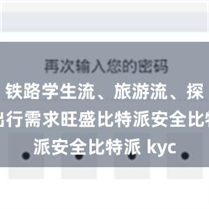 铁路学生流、旅游流、探亲流等出行需求旺盛比特派安全比特派 kyc