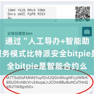 通过“人工导办+智能助手”的服务模式比特派安全bitpie是智能合约么