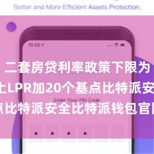 二套房贷利率政策下限为5年期以上LPR加20个基点比特派安全比特派钱包官网公告