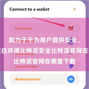致力于于为用户提供安全、方便的交往环境比特派安全比特派官网在哪里下载