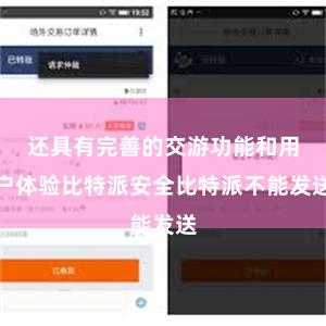还具有完善的交游功能和用户体验比特派安全比特派不能发送